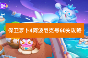 保卫萝卜4阿波尼克号60关攻略！快来一起看看吧~