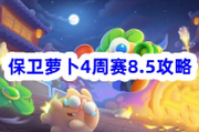 保卫萝卜4周赛8.5攻略！快来围观吧~