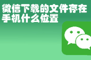 微信下载的文件存在手机什么位置？手机微信下载的文件保存路径