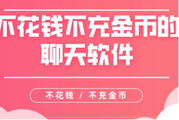 聊天不充值全免费的软件有哪些？聊天不花钱不用充值不收费软件下载